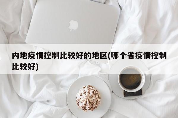 内地疫情控制比较好的地区(哪个省疫情控制比较好)