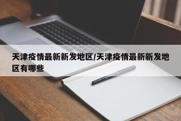 天津疫情最新新发地区/天津疫情最新新发地区有哪些