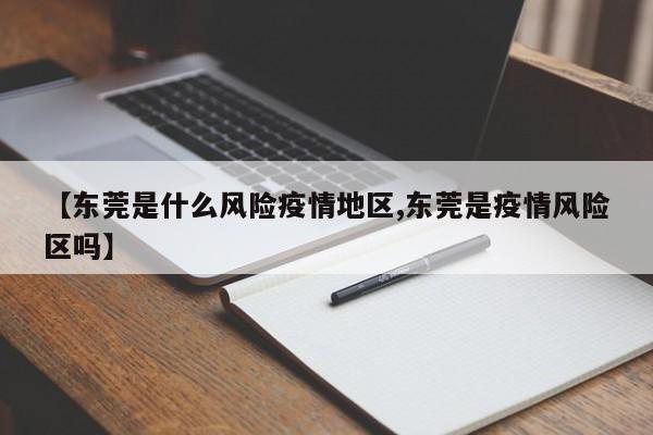 【东莞是什么风险疫情地区,东莞是疫情风险区吗】
