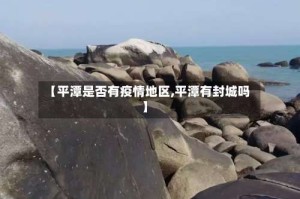 【平潭是否有疫情地区,平潭有封城吗】