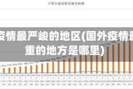 国外疫情最严峻的地区(国外疫情最严重的地方是哪里)