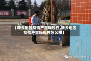【新乡地区疫情严重吗现在,新乡地区疫情严重吗现在怎么样】