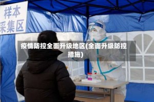 疫情防控全面升级地区(全面升级防控措施)