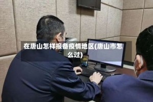 在唐山怎样报备疫情地区(唐山市怎么过)