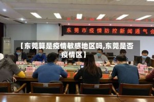 【东莞算是疫情敏感地区吗,东莞是否疫情区】