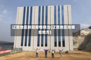 辽西地区新冠疫情救治(辽西地区指哪些地方)