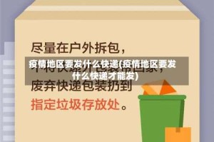 疫情地区要发什么快递(疫情地区要发什么快递才能发)