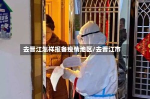 去晋江怎样报备疫情地区/去晋江市