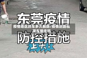 疫情地区封车多久解除/疫情封路私家车能走吗