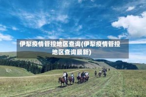 伊犁疫情管控地区查询(伊犁疫情管控地区查询最新)