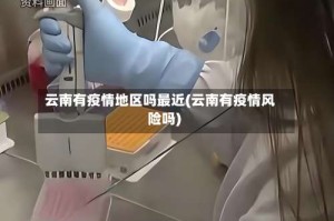云南有疫情地区吗最近(云南有疫情风险吗)
