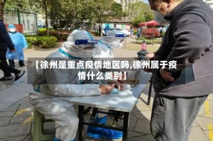 【徐州是重点疫情地区吗,徐州属于疫情什么类别】