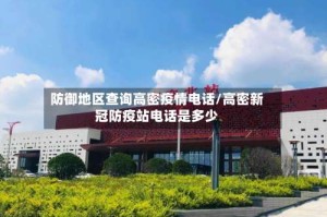 防御地区查询高密疫情电话/高密新冠防疫站电话是多少