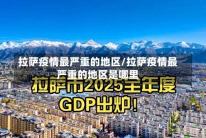 拉萨疫情最严重的地区/拉萨疫情最严重的地区是哪里