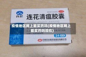 疫情地区网上能买药吗(疫情地区网上能买药吗现在)
