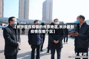【长沙现在疫情的分布地区,长沙最新疫情在哪个区】