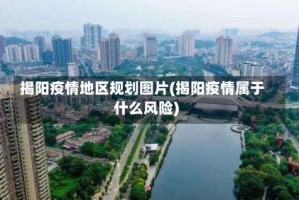 揭阳疫情地区规划图片(揭阳疫情属于什么风险)
