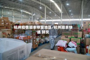 杭州疫情顺丰停发地区/杭州顺丰快递 肺炎