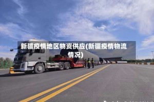 新疆疫情地区物资供应(新疆疫情物流情况)