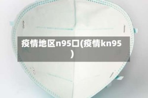 疫情地区n95口(疫情kn95)