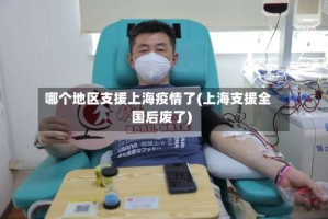 哪个地区支援上海疫情了(上海支援全国后废了)