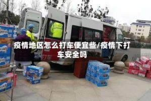 疫情地区怎么打车便宜些/疫情下打车安全吗