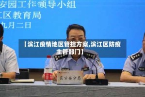 【滨江疫情地区管控方案,滨江区防疫主管部门】