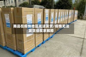 商品在疫情地区无法发货/疫情无法发货给买家解释