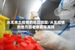 从无本土疫情的地区回国/从无疫情的地方回老家要隔离吗