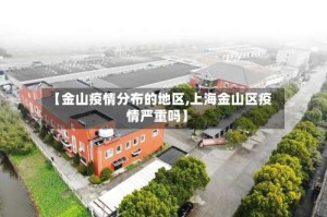 【金山疫情分布的地区,上海金山区疫情严重吗】