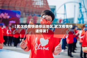 【武汉疫情快递停运地区,武汉疫情快递停发】
