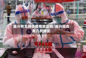 嘉兴有无肺炎疫情地区吗/嘉兴现在有几例肺炎
