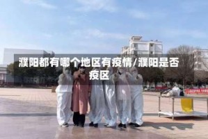 濮阳都有哪个地区有疫情/濮阳是否疫区