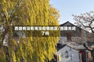 西塘有没有淹没疫情地区/西塘关闭了吗