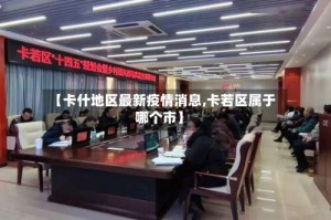 【卡什地区最新疫情消息,卡若区属于哪个市】