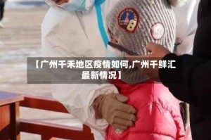 【广州千禾地区疫情如何,广州千鲜汇最新情况】