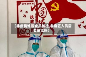 【非疫情地区全员核检,非疫区人员需要隔离吗】