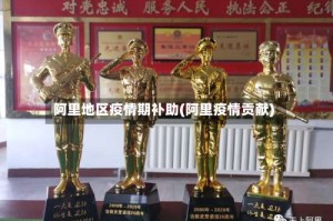 阿里地区疫情期补助(阿里疫情贡献)