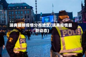 瑞典最新疫情分布地区(瑞典疫情最新动态)