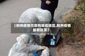 【荆州疫情范围有哪些地区,荆州疫情最新政策】