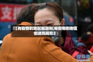 【有疫情的地区能进吗,有疫情的地区能进吗现在】