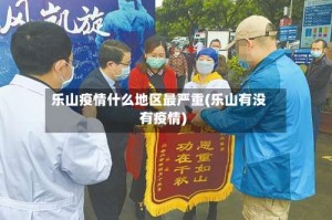 乐山疫情什么地区最严重(乐山有没有疫情)