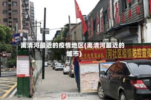 离清河最近的疫情地区(离清河最近的城市)