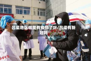 吕梁地区哪里有疫情了呀/吕梁有新冠吗