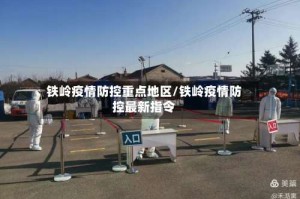 铁岭疫情防控重点地区/铁岭疫情防控最新指令