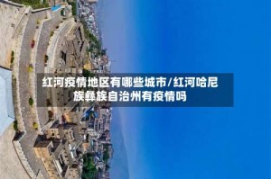 红河疫情地区有哪些城市/红河哈尼族彝族自治州有疫情吗