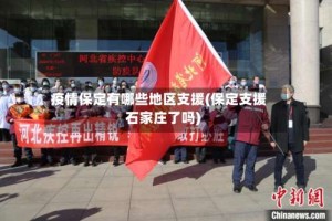 疫情保定有哪些地区支援(保定支援石家庄了吗)