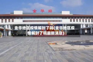 金华地区疫情解封了吗(金华地区疫情解封了吗最新消息)