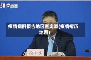 疫情病例报告地区查询表(疫情病历地图)
