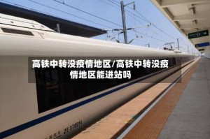 高铁中转没疫情地区/高铁中转没疫情地区能进站吗